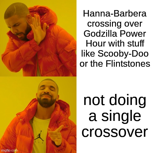 Seriously, the amount of wasted crossover potential for that series is gigantic | Hanna-Barbera crossing over Godzilla Power Hour with stuff like Scooby-Doo or the Flintstones; not doing a single crossover | image tagged in memes,drake hotline bling,godzilla | made w/ Imgflip meme maker