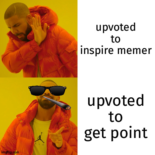 real shit | upvoted to inspire memer; upvoted to get point | image tagged in memes,drake hotline bling | made w/ Imgflip meme maker