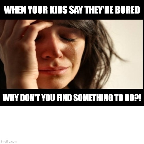 kids are bored | WHEN YOUR KIDS SAY THEY'RE BORED; WHY DON'T YOU FIND SOMETHING TO DO?! | image tagged in kids | made w/ Imgflip meme maker