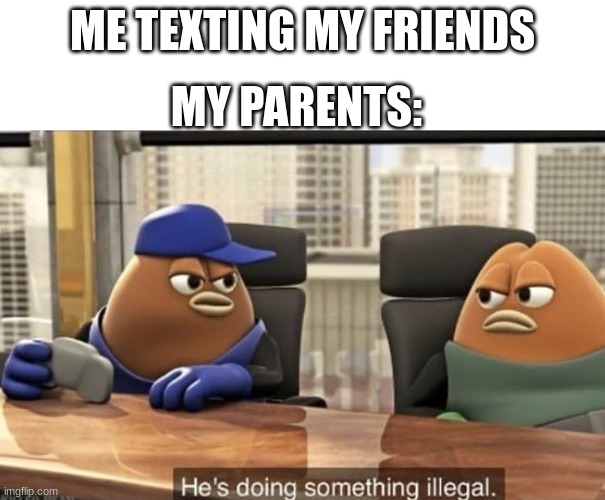 ILLEGAL | MY PARENTS:; ME TEXTING MY FRIENDS | image tagged in he's doing something illegal | made w/ Imgflip meme maker