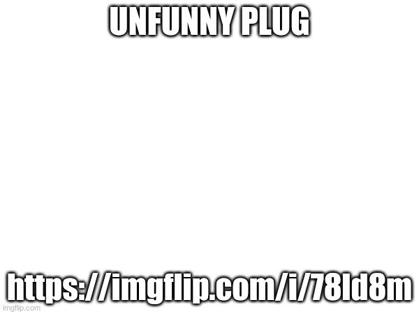 https://imgflip.com/i/78ld8m | UNFUNNY PLUG; https://imgflip.com/i/78ld8m | made w/ Imgflip meme maker
