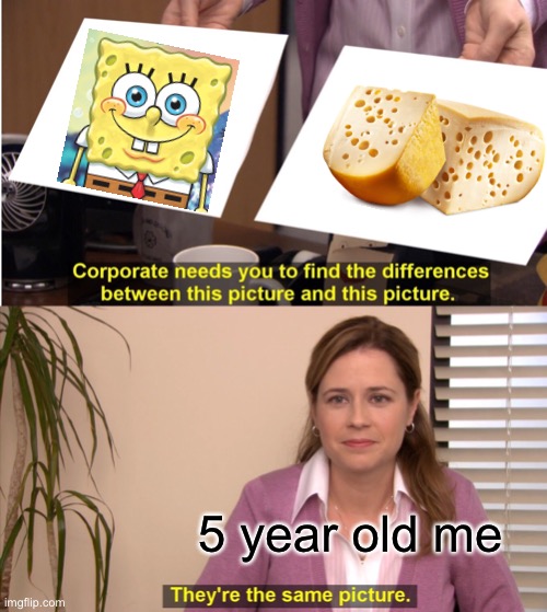 If you know this character and you thought he was cheese, you deserve a veterans discount | 5 year old me | image tagged in memes,they're the same picture,spongebob,cheese | made w/ Imgflip meme maker