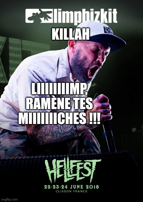 KILLAH; LIIIIIIIIMP, RAMÈNE TES MIIIIIIICHES !!! | made w/ Imgflip meme maker
