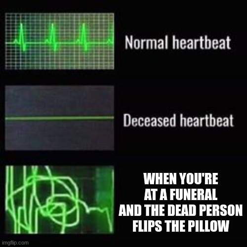 m | WHEN YOU'RE AT A FUNERAL AND THE DEAD PERSON FLIPS THE PILLOW | image tagged in heartbeat rate | made w/ Imgflip meme maker
