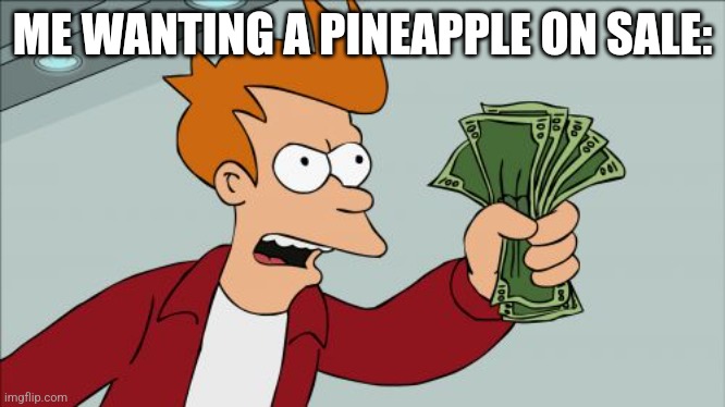 Me | ME WANTING A PINEAPPLE ON SALE: | image tagged in memes,shut up and take my money fry | made w/ Imgflip meme maker