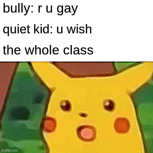 oof | bully: r u gay; quiet kid: u wish; the whole class | image tagged in memes,surprised pikachu,rekt,get rekt,oof,oof size large | made w/ Imgflip meme maker