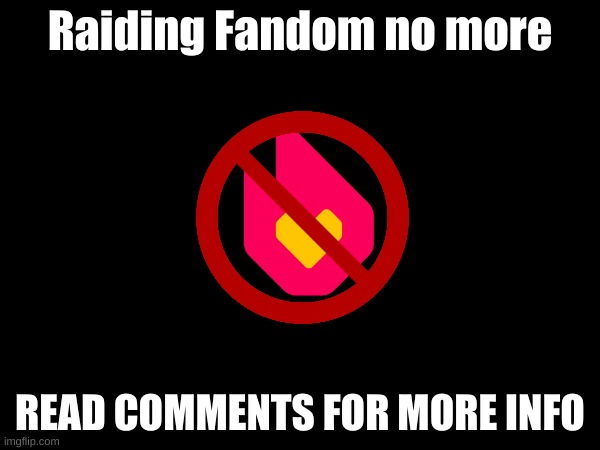 Automatic global bans are now on Fandom (WHY!) | Raiding Fandom no more; READ COMMENTS FOR MORE INFO | made w/ Imgflip meme maker