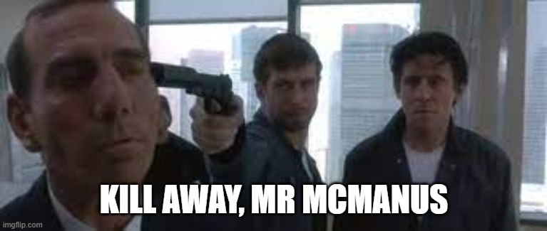 Kill away, Mr McManus |  KILL AWAY, MR MCMANUS | image tagged in film,movie quotes | made w/ Imgflip meme maker