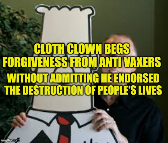 Clot Clown Seeks Forgiveness | CLOTH CLOWN BEGS FORGIVENESS FROM ANTI VAXERS; WITHOUT ADMITTING HE ENDORSED THE DESTRUCTION OF PEOPLE'S LIVES | image tagged in clot clown seeks forgiveness | made w/ Imgflip meme maker