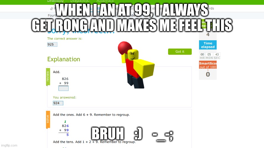 IXL SUCKS AND IS ILLEGAL | WHEN I AN AT 99, I ALWAYS GET RONG AND MAKES ME FEEL THIS; BRUH    :)    -_-; | image tagged in ixl sucks | made w/ Imgflip meme maker