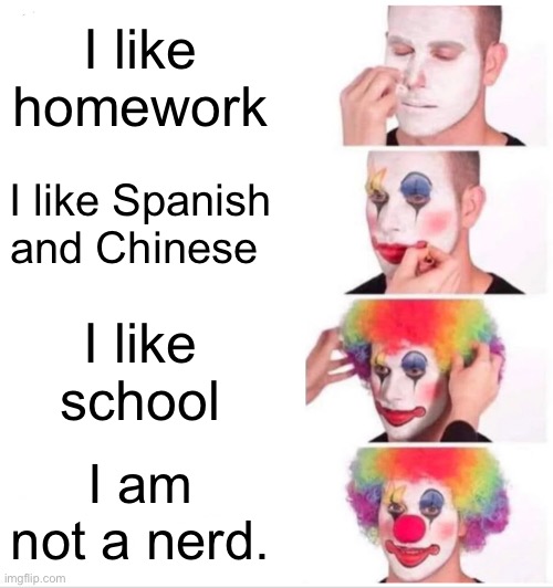 Clown Applying Makeup Meme | I like homework; I like Spanish and Chinese; I like school; I am not a nerd. | image tagged in memes,clown applying makeup | made w/ Imgflip meme maker