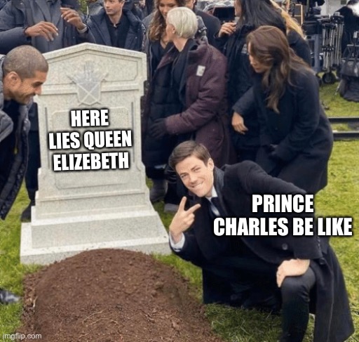 Grant Gustin over grave | HERE LIES QUEEN ELIZEBETH; PRINCE CHARLES BE LIKE | image tagged in grant gustin over grave | made w/ Imgflip meme maker