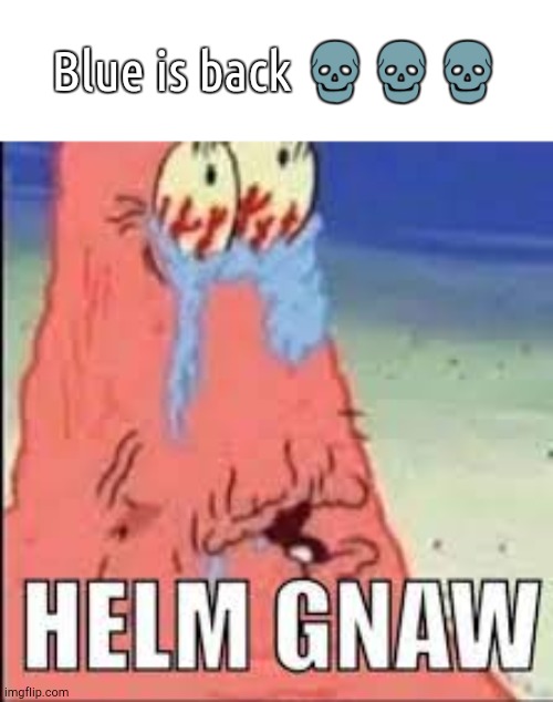 HELM GNAW | Blue is back 💀💀💀 | image tagged in helm gnaw | made w/ Imgflip meme maker