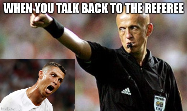 When you talk back Rolando | WHEN YOU TALK BACK TO THE REFEREE | image tagged in football referee | made w/ Imgflip meme maker