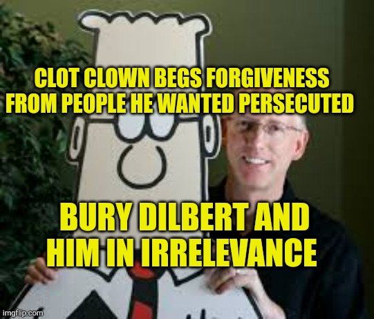 Clot Clown | CLOT CLOWN BEGS FORGIVENESS FROM PEOPLE HE WANTED PERSECUTED; BURY DILBERT AND HIM IN IRRELEVANCE | image tagged in clot clown seeks forgiveness,dilbert,goof,epic fail,virtue signalling,evilmandoevil | made w/ Imgflip meme maker