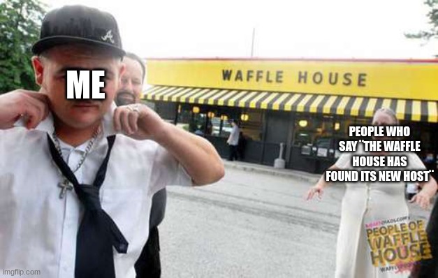 Therapy is needed | ME; PEOPLE WHO SAY ¨THE WAFFLE HOUSE HAS FOUND ITS NEW HOST¨ | image tagged in waffle house,oh god why,therapy,the waffle house has found its new host,why are you reading this | made w/ Imgflip meme maker