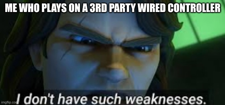 I dont have such weekness | ME WHO PLAYS ON A 3RD PARTY WIRED CONTROLLER | image tagged in i dont have such weekness | made w/ Imgflip meme maker