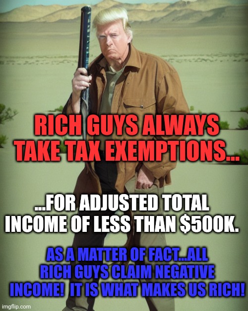 Pony boy... | RICH GUYS ALWAYS TAKE TAX EXEMPTIONS... ...FOR ADJUSTED TOTAL INCOME OF LESS THAN $500K. AS A MATTER OF FACT...ALL RICH GUYS CLAIM NEGATIVE INCOME!  IT IS WHAT MAKES US RICH! | image tagged in maga action man | made w/ Imgflip meme maker
