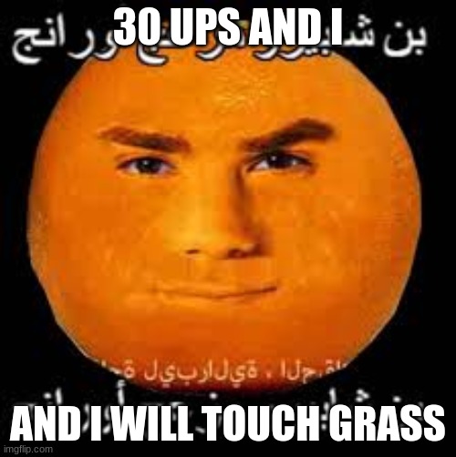 please dont | 30 UPS AND I; AND I WILL TOUCH GRASS | image tagged in arabic orange | made w/ Imgflip meme maker