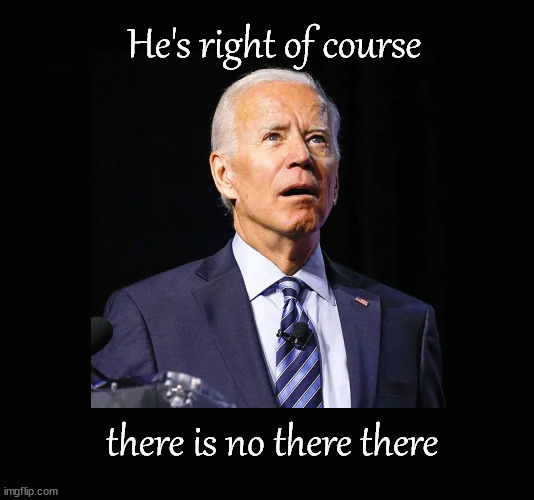 "there is no there there" | He's right of course; there is no there there | image tagged in biden,there is no there there,biden confidential documents | made w/ Imgflip meme maker