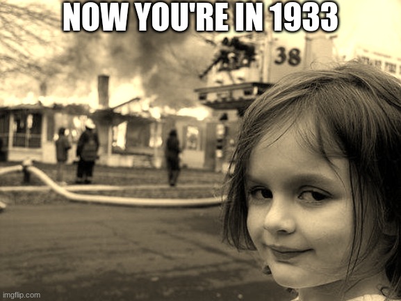 New BIO! | NOW YOU'RE IN 1933 | image tagged in memes,disaster girl | made w/ Imgflip meme maker