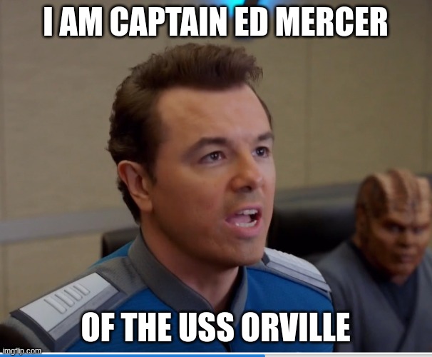 Orville Mercer | I AM CAPTAIN ED MERCER OF THE USS ORVILLE | image tagged in orville mercer | made w/ Imgflip meme maker
