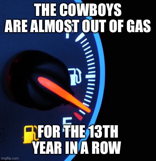 The Dallas Cowboys are almost out of gas in December  |  THE COWBOYS ARE ALMOST OUT OF GAS; FOR THE 13TH YEAR IN A ROW | image tagged in the dallas cowboys are almost out of gas in december | made w/ Imgflip meme maker