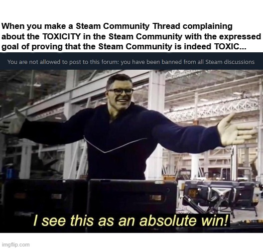 Toxic Steam Community WIN | When you make a Steam Community Thread complaining about the TOXICITY in the Steam Community with the expressed goal of proving that the Steam Community is indeed TOXIC... | image tagged in steam,hulk | made w/ Imgflip meme maker