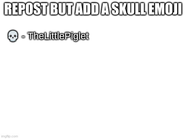 REPOST BUT ADD A SKULL EMOJI; 💀 - TheLittlePiglet | made w/ Imgflip meme maker