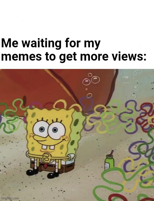 Waiting For More Views | Me waiting for my memes to get more views: | image tagged in spongebob waiting | made w/ Imgflip meme maker