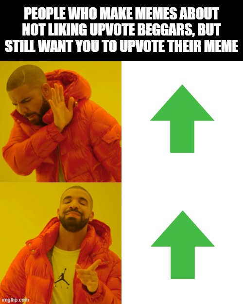 no, yes | PEOPLE WHO MAKE MEMES ABOUT NOT LIKING UPVOTE BEGGARS, BUT STILL WANT YOU TO UPVOTE THEIR MEME | image tagged in memes,drake hotline bling | made w/ Imgflip meme maker