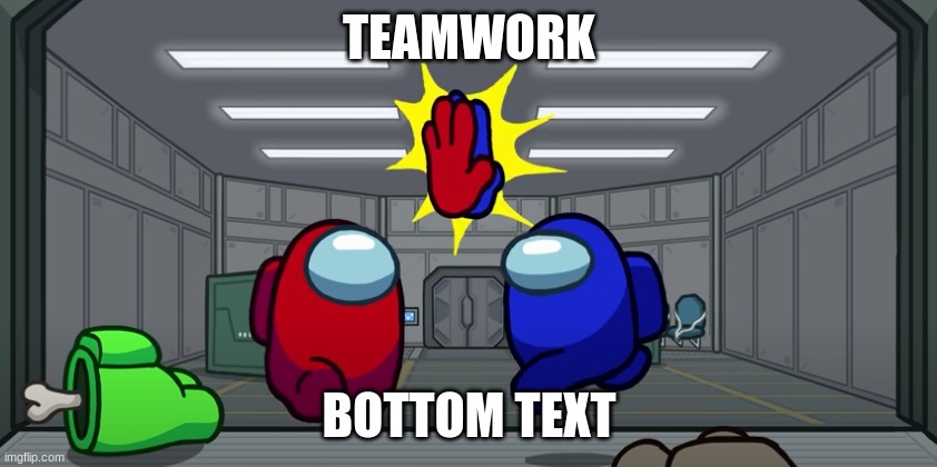Teamwork! | TEAMWORK; BOTTOM TEXT | image tagged in among us,teamwork,memes | made w/ Imgflip meme maker