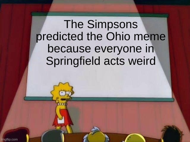 Springfield is in Ohio | The Simpsons predicted the Ohio meme because everyone in Springfield acts weird | image tagged in lisa simpson's presentation | made w/ Imgflip meme maker
