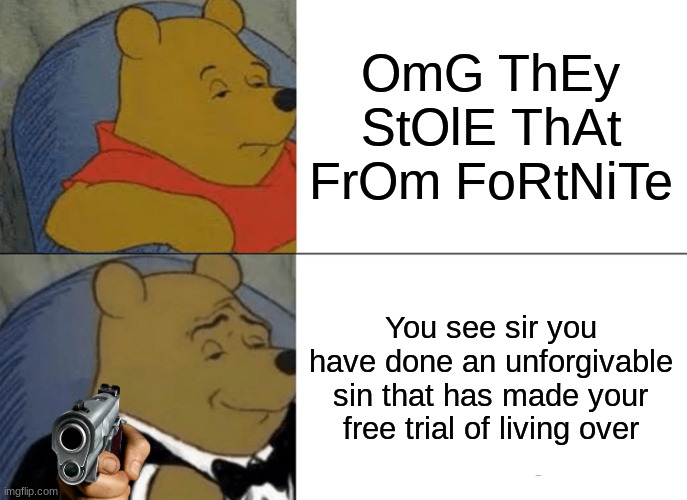 Fire it pooh | OmG ThEy StOlE ThAt FrOm FoRtNiTe; You see sir you have done an unforgivable sin that has made your free trial of living over | image tagged in memes,tuxedo winnie the pooh | made w/ Imgflip meme maker