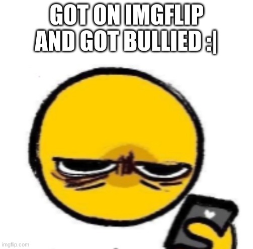Woke up | GOT ON IMGFLIP AND GOT BULLIED :| | made w/ Imgflip meme maker