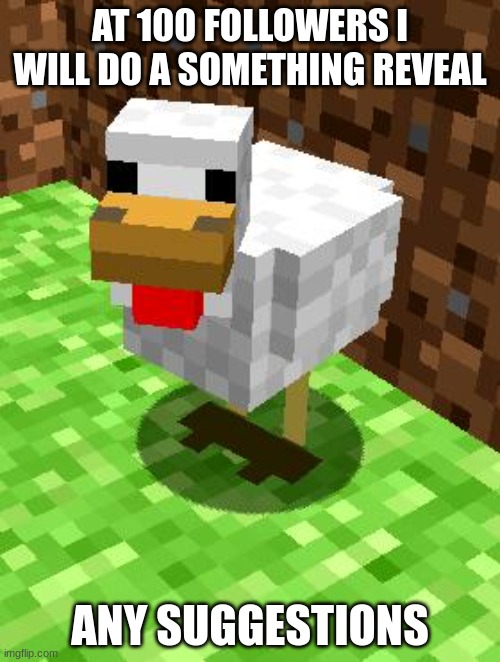 i already did a face and age reveal, what next | AT 100 FOLLOWERS I WILL DO A SOMETHING REVEAL; ANY SUGGESTIONS | image tagged in minecraft advice chicken | made w/ Imgflip meme maker