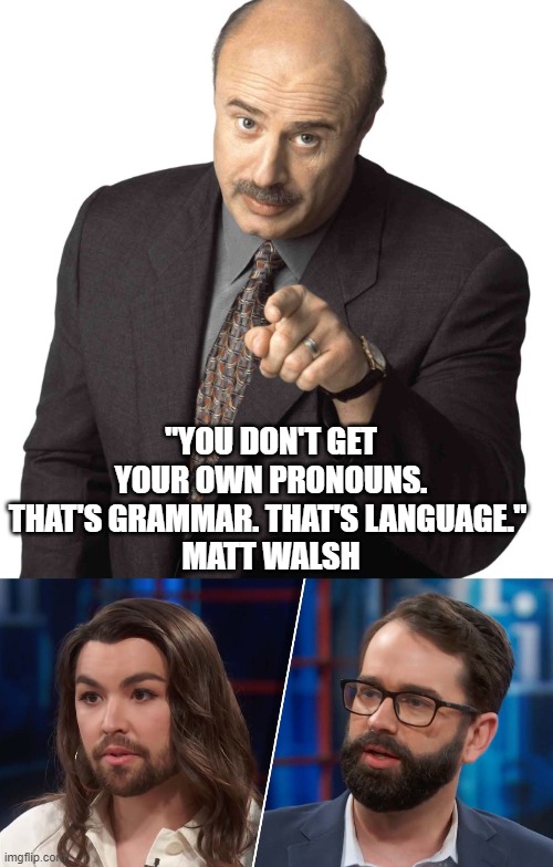 A rooster doesn’t lay eggs and a bull doesn’t give milk. | "YOU DON'T GET YOUR OWN PRONOUNS. THAT'S GRAMMAR. THAT'S LANGUAGE." 
MATT WALSH | image tagged in your either male or female,gender identity,transgender,dr phil what's wrong with people,leftists,woman | made w/ Imgflip meme maker