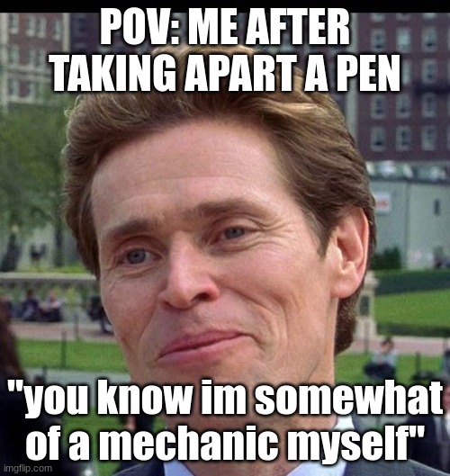 you know, im somewhat of a scientist myself | POV: ME AFTER TAKING APART A PEN; "you know im somewhat of a mechanic myself" | image tagged in you know im somewhat of a scientist myself,true,school,fun,funny,meme | made w/ Imgflip meme maker
