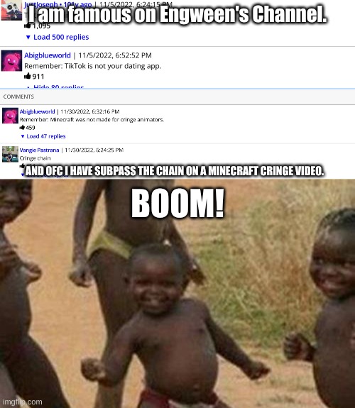 Yeah, to be honest with you guys, I had to use a comments viewer site to show you, school blocked it. | I am famous on Engween's Channel. BOOM! AND OFC I HAVE SUBPASS THE CHAIN ON A MINECRAFT CRINGE VIDEO. | image tagged in memes,third world success kid | made w/ Imgflip meme maker