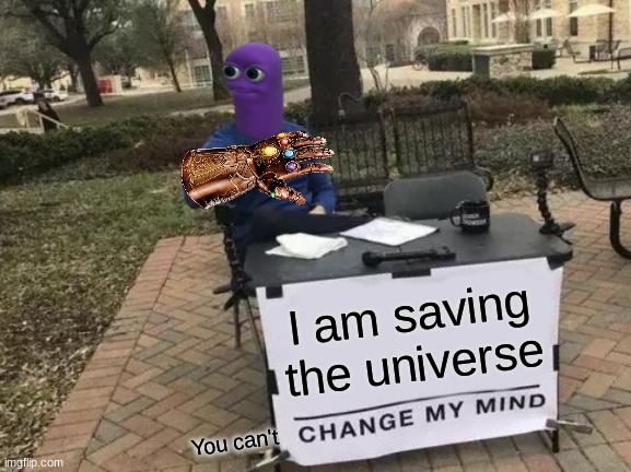 Change My Mind | I am saving the universe; You can't | image tagged in memes,change my mind | made w/ Imgflip meme maker