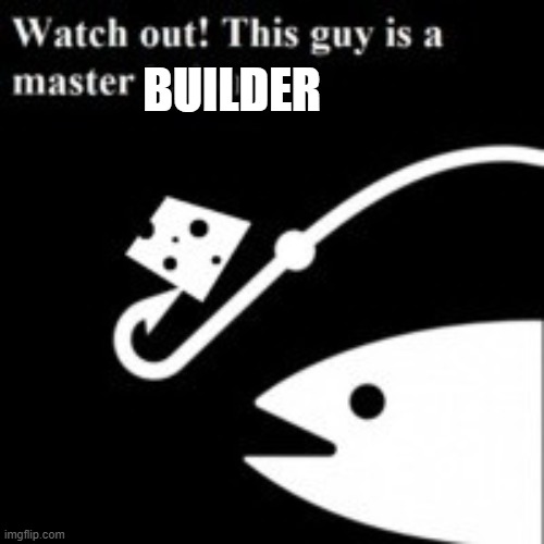 Bait watch out this guy is a master baiter | BUILDER | image tagged in bait watch out this guy is a master baiter | made w/ Imgflip meme maker