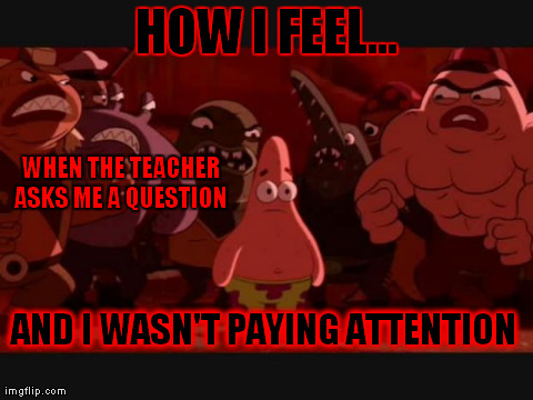 when a teacher asks you a question... | HOW I FEEL... WHEN THE TEACHER ASKS ME A QUESTION  AND I WASN'T PAYING ATTENTION | made w/ Imgflip meme maker
