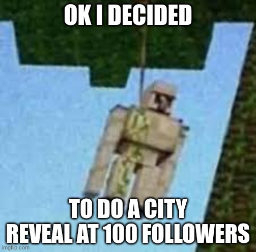 Iron Golem hanging | OK I DECIDED; TO DO A CITY REVEAL AT 100 FOLLOWERS | image tagged in iron golem hanging | made w/ Imgflip meme maker