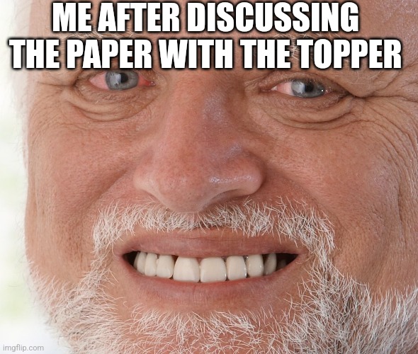 Oh no | ME AFTER DISCUSSING THE PAPER WITH THE TOPPER | image tagged in hide the pain harold | made w/ Imgflip meme maker