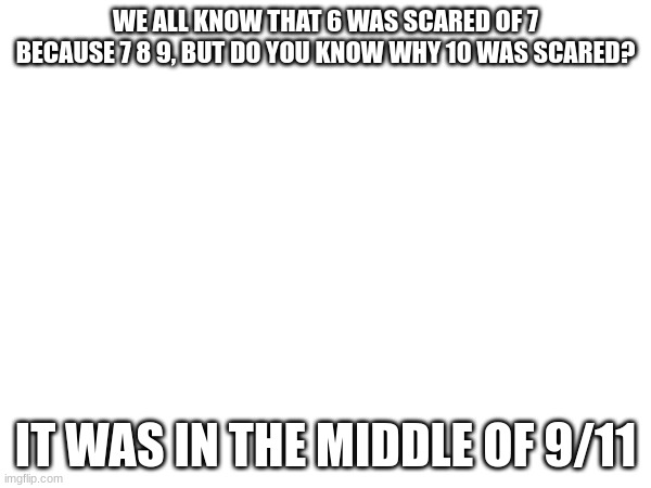 WE ALL KNOW THAT 6 WAS SCARED OF 7 BECAUSE 7 8 9, BUT DO YOU KNOW WHY 10 WAS SCARED? IT WAS IN THE MIDDLE OF 9/11 | made w/ Imgflip meme maker