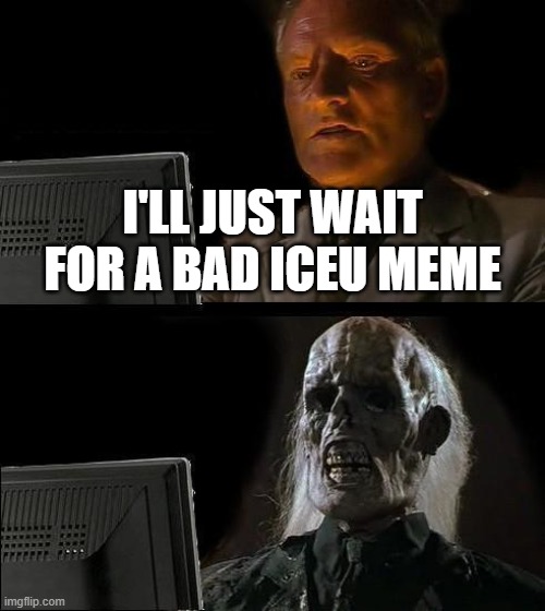 Shoutout to iceu | I'LL JUST WAIT FOR A BAD ICEU MEME | image tagged in memes,i'll just wait here | made w/ Imgflip meme maker