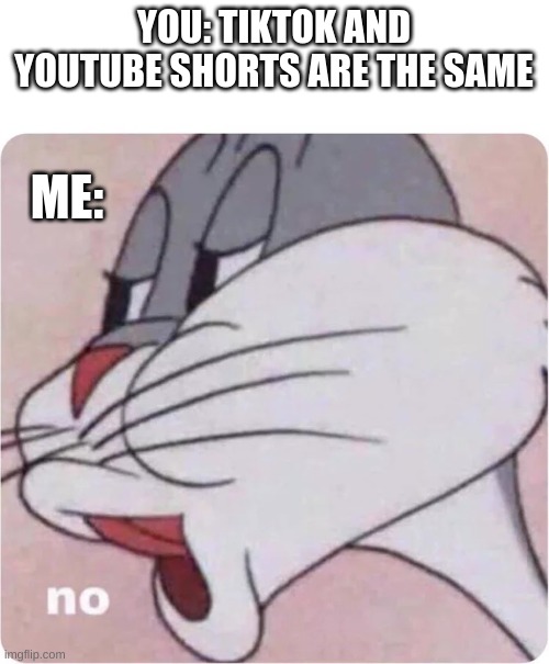 Bugs Bunny No | YOU: TIKTOK AND YOUTUBE SHORTS ARE THE SAME ME: | image tagged in bugs bunny no | made w/ Imgflip meme maker