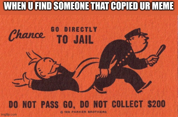 Y | WHEN U FIND SOMEONE THAT COPIED UR MEME | image tagged in go to jail | made w/ Imgflip meme maker