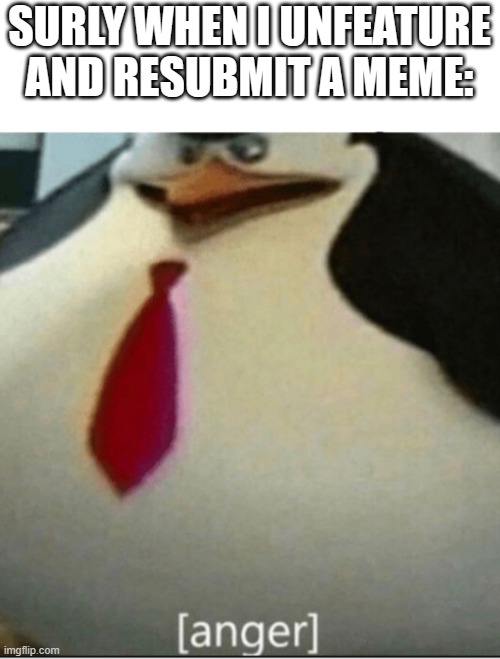 Surly's poorly-acted artificial outrage makes his desperation for a scandal clear as day. He really is scraping the barrel. | SURLY WHEN I UNFEATURE AND RESUBMIT A MEME: | image tagged in anger | made w/ Imgflip meme maker