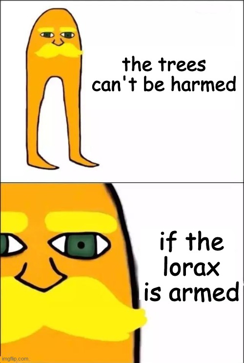 cut down the trees, he steals your knees |  the trees can't be harmed; if the lorax is armed | image tagged in the lorax | made w/ Imgflip meme maker